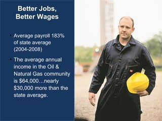 Better Jobs, Better Wages Average payroll 183%  of state average (2004-2008) The average annual income in the Oil & Natural Gas community is $64,000…nearly $30,000 more than the state average. 