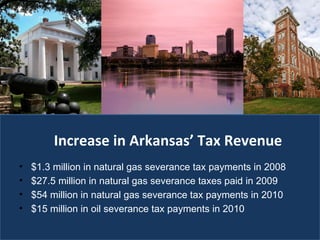 Increase in Arkansas’ Tax Revenue $1.3 million in natural gas severance tax payments in 2008 $27.5 million in natural gas severance taxes paid in 2009 $54 million in natural gas severance tax payments in 2010 $15 million in oil severance tax payments in 2010 