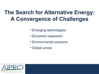 Emerging technologies Economic expansion Environmental concerns Global unrest The Search for Alternative Energy: A Convergence of Challenges 