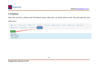 Website:www.ledxixun.com
Shanghai Xixun Electronic Co.LTD
106
3.13 Reboot
Select the card ID in advance and click Reboot button. After that, can check control result. This will make the card
reboot once.
 