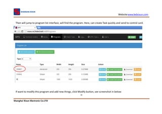 Website:www.ledxixun.com
Shanghai Xixun Electronic Co.LTD
30
Then will jump to program list interface, will find the program. Here, can create Task quickly and send to control card.
If want to modify this program and add new things, click Modify button, see screenshot in below:
 