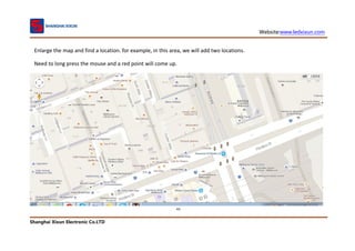 Website:www.ledxixun.com
Shanghai Xixun Electronic Co.LTD
43
Enlarge the map and find a location. for example, in this area, we will add two locations.
Need to long press the mouse and a red point will come up.
 
