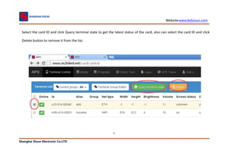 Website:www.ledxixun.com
Shanghai Xixun Electronic Co.LTD
9
Select the card ID and click Query terminal state to get the latest status of the card, also can select the card ID and click
Delete button to remove it from the list.
 
