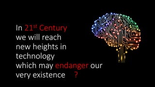 In 21st Century
we will reach
new heights in
technology
which may endanger our
very existence ?
 
