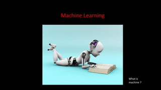 Machine Learning
What is
machine ?
 