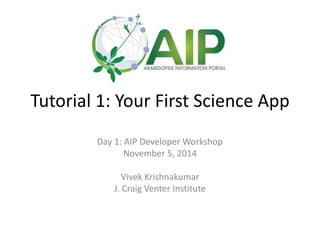 Tutorial 1: Your First Science App 
Day 1: AIP Developer Workshop 
November 5, 2014 
Vivek Krishnakumar 
J. Craig Venter Institute 
 