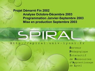 Serveur
Pédagogique
Interactif
de Ressources
d’Apprentissage
de Lyon1
Projet Démarré Fin 2002
Analyse Octobre-Décembre 2003
Programmation Janvier-Septembre 2003
Mise en production Septembre 2003
 