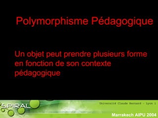 PhasePhase
historiquehistorique
Marrakech AIPU 2004
Polymorphisme Pédagogique
Un objet peut prendre plusieurs forme
en fonction de son contexte
pédagogique
 