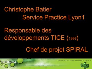 Christophe Batier
Service Practice Lyon1
Responsable des
développements TICE (1996)
Chef de projet SPIRAL
 