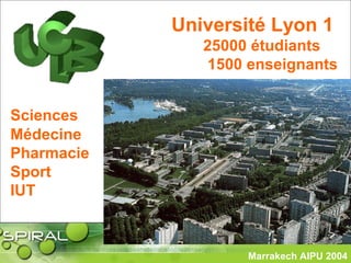 Marrakech AIPU 2004
Université Lyon 1
25000 étudiants
1500 enseignants
Sciences
Médecine
Pharmacie
Sport
IUT
 