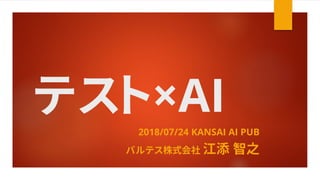 テスト×AI
2018/07/24 KANSAI AI PUB
バルテス株式会社 江添 智之
 