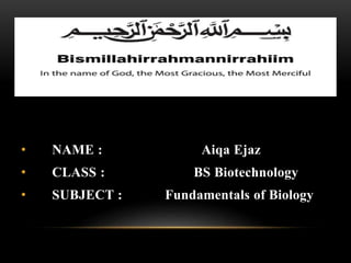 • NAME : Aiqa Ejaz
• CLASS : BS Biotechnology
• SUBJECT : Fundamentals of Biology
 