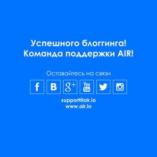 Успешного блоггинга!
Команда поддержки AIR!
support@air.io
www.air.io
Оставайтесь на связи
 