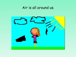 Air is all around us. 