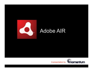 Adobe AIR




    A presentation by
 
