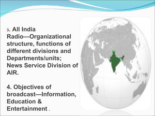 3 . All India Radio—Organizational structure, functions of different divisions and Departments/units; News Service Division of AIR. 4. Objectives of broadcast—Information, Education & Entertainment  . 