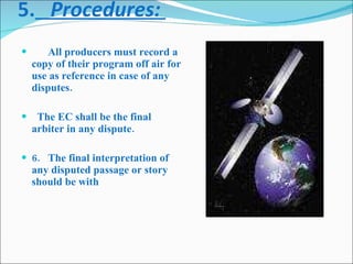 5.    Procedures:         All producers must record a copy of their program off air for use as reference in case of any disputes. The EC shall be the final arbiter in any dispute. 6.   The final interpretation of any disputed passage or story should be with  