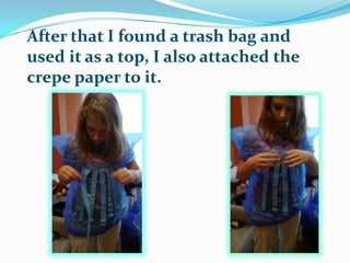 After that I found a trash bag and
used it as a top, I also attached the
crepe paper to it.

 