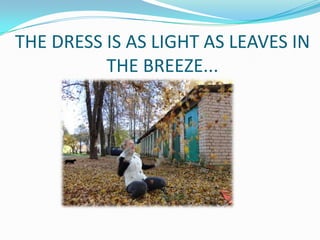 THE DRESS IS AS LIGHT AS LEAVES IN
THE BREEZE...

 