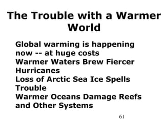 61
Global warming is happening
now -- at huge costs
Warmer Waters Brew Fiercer
Hurricanes
Loss of Arctic Sea Ice Spells
Trouble
Warmer Oceans Damage Reefs
and Other Systems
The Trouble with a Warmer
World
 