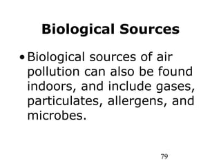 79
Biological Sources
•Biological sources of air
pollution can also be found
indoors, and include gases,
particulates, allergens, and
microbes.
 