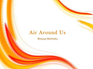 Air Around Us
Bhavya Mohindru
 