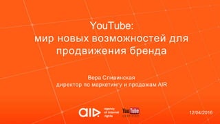 YouTube:
мир новых возможностей для
продвижения бренда
12/04/2016
Вера Сливинская
директор по маркетингу и продажам AIR
 