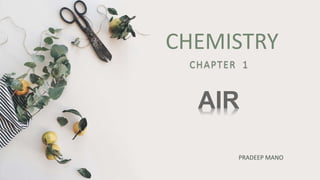 CHEMISTRY
CHAPTER 1
PRADEEP MANO
AIR
 