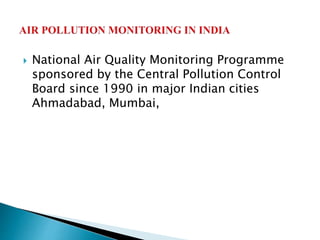  National Air Quality Monitoring Programme
sponsored by the Central Pollution Control
Board since 1990 in major Indian cities
Ahmadabad, Mumbai,
 