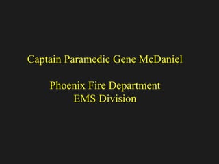 Captain Paramedic Gene McDaniel
Phoenix Fire Department
EMS Division
 