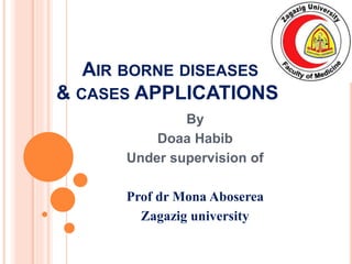 AIR BORNE DISEASES
& CASES APPLICATIONS
By
Doaa Habib
Under supervision of
Prof dr Mona Aboserea
Zagazig university
 