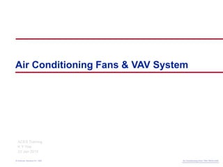 Air Conditioning Clinic TRG-TRC014-EN
© American Standard Inc. 1999
Air Conditioning Fans & VAV System
© American Standard Inc. 1999 Air Conditioning Clinic TRG-TRC013-EN
ACES Training
K Y Yow
23 Jan 2015
 