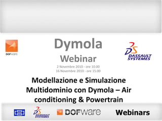 Dymola Webinar 2 Novembre 2010 - ore 10.00 16 Novembre 2010 - ore 15.00 Modellazione e Simulazione Multidominio con Dymola– Air conditioning & Powertrain 