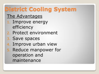 District Cooling System
The Advantages
1. Improve energy
efficiency
2. Protect environment
3. Save spaces
4. Improve urban view
5. Reduce manpower for
operation and
maintenance
 
