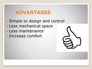 ADVANTAGES
 Simple to design and control
 Less mechanical space
 Less maintenance
 Increase comfort
 