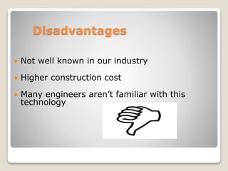Disadvantages
 Not well known in our industry
 Higher construction cost
 Many engineers aren’t familiar with this
technology
 