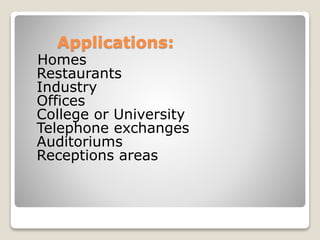 Applications:
Homes
Restaurants
Industry
Offices
College or University
Telephone exchanges
Auditoriums
Receptions areas
 