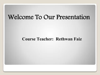 Welcome To Our Presentation
Course Teacher: Rethwan Faiz
 