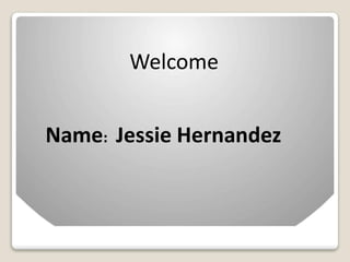 Welcome
Name: Jessie Hernandez
 