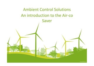 Ambient Control Solutions
An introduction to the Air-co
           Saver
 