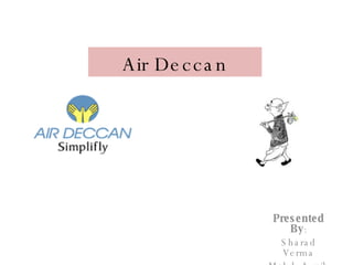 Air Deccan Presented By : Sharad Verma Mohd. Aquib 