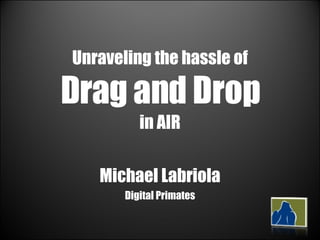 Unraveling the hassle of  Drag and Drop   in AIR  Michael Labriola Digital Primates 