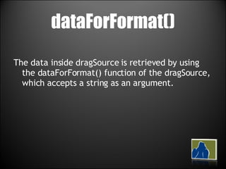 dataForFormat() The data inside dragSource is retrieved by using the dataForFormat() function of the dragSource, which accepts a string as an argument.  