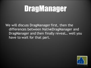 DragManager We will discuss DragManager first, then the differences between NativeDragManager and DragManager and then finally reveal… well you have to wait for that part. 