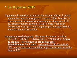 <ul><li>Le 26 janvier 2005 </li></ul><ul><li>Suggestion de monsieur le ministre des travaux publics : le projet pourrait ê...