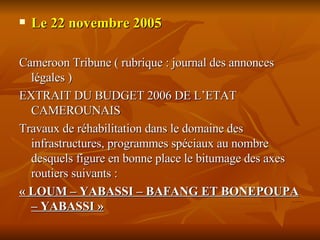 <ul><li>Le 22 novembre 2005 </li></ul><ul><li>Cameroon Tribune ( rubrique : journal des annonces légales ) </li></ul><ul><...