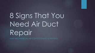 8 Signs That You
Need Air Duct
Repair
MAX MECHANICAL AIR CONDITIONING & HEATING

 