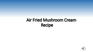 Air Fried Mushroom Cream
Recipe
 