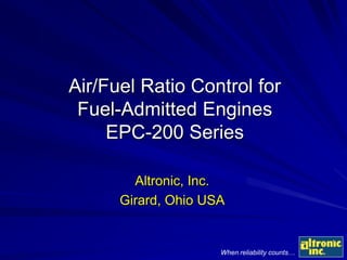 When reliability counts…
Altronic, Inc.
Girard, Ohio USA
Air/Fuel Ratio Control for
Fuel-Admitted Engines
EPC-200 Series
 