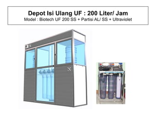 Depot Isi Ulang UF : 200 Liter/ Jam
Model : Biotech UF 200 SS + Partisi AL/ SS + Ultraviolet
 